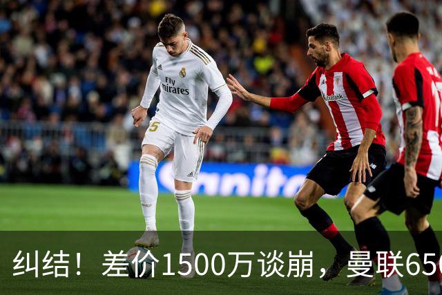 纠结！差价1500万谈崩，曼联6500万备选能否顶替M费？