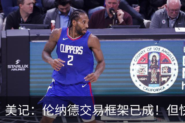 美记：伦纳德交易框架已成！但快船想加上谢德或年份较远的首轮签