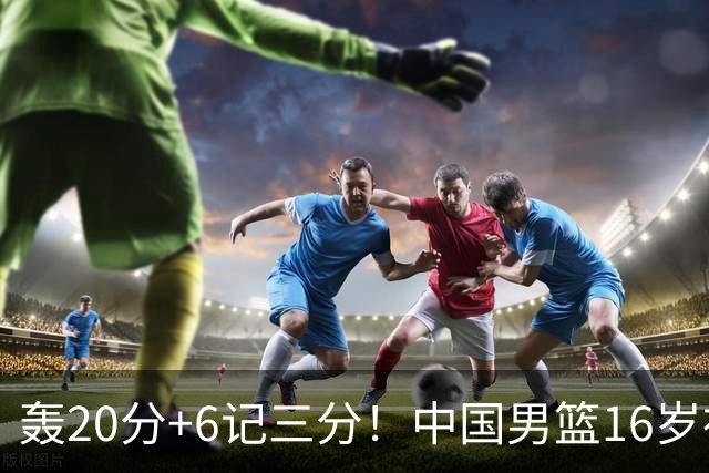 轰20分+6记三分！中国男篮16岁神射手崛起：国产库里闪耀世少赛